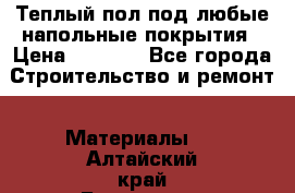 Теплый пол под любые напольные покрытия › Цена ­ 1 000 - Все города Строительство и ремонт » Материалы   . Алтайский край,Белокуриха г.